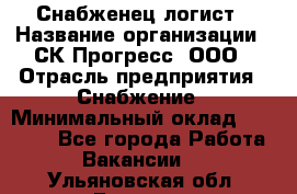 Снабженец-логист › Название организации ­ СК Прогресс, ООО › Отрасль предприятия ­ Снабжение › Минимальный оклад ­ 35 000 - Все города Работа » Вакансии   . Ульяновская обл.,Барыш г.